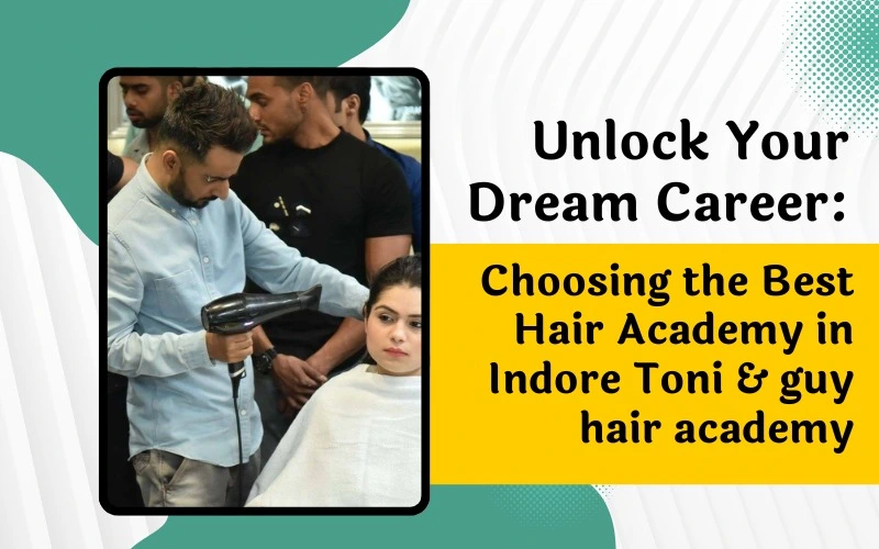 Unlock Your Dream Career: Choosing the Best Hair Academy in Indore