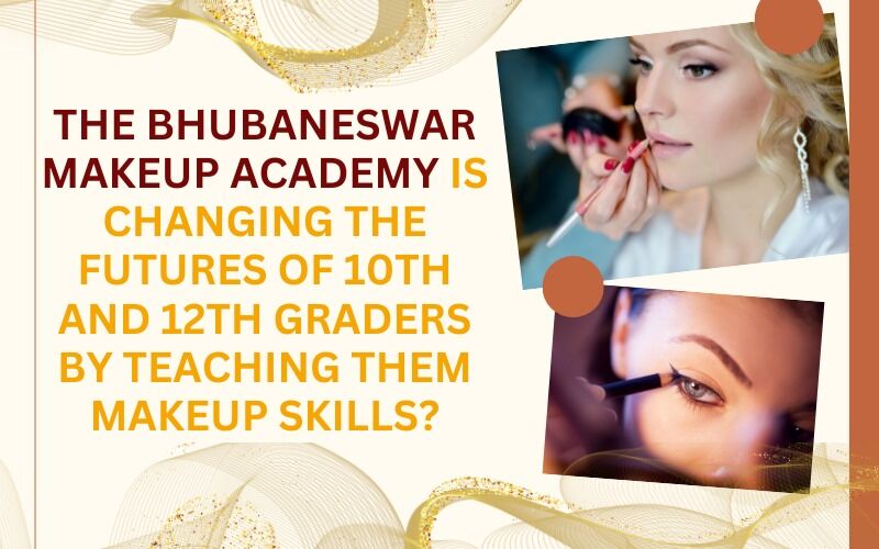 The Bhubaneswar makeup academy is changing the futures of 10th and 12th graders by teaching them makeup skills?