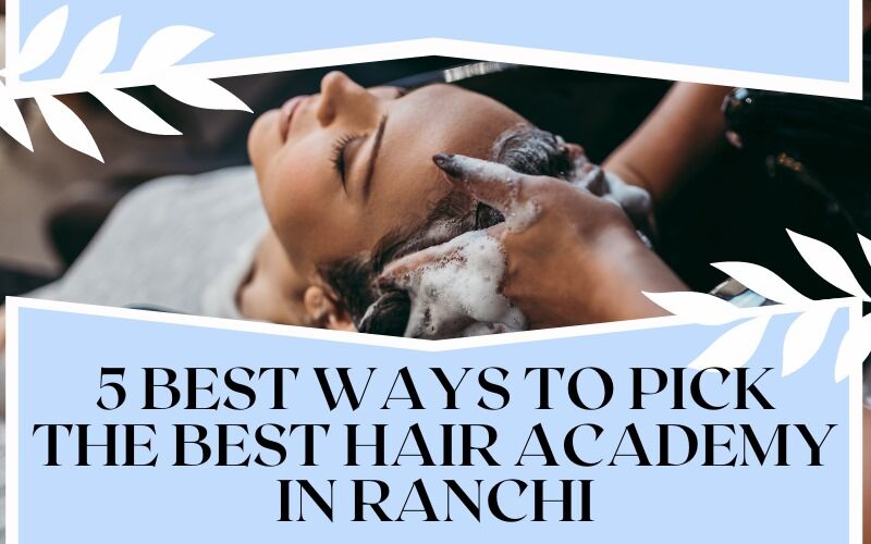 5 best ways to pick the best hair academy in Ranchi