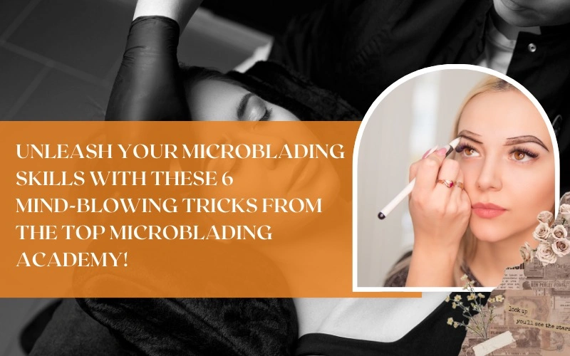 Unleash Your Microblading Skills with These 6 Mind-Blowing Tricks from the Best Microblading Schools!