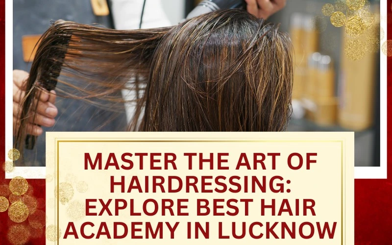 Master the Art of Hairdressing: Explore Best Hair Academy in Lucknow