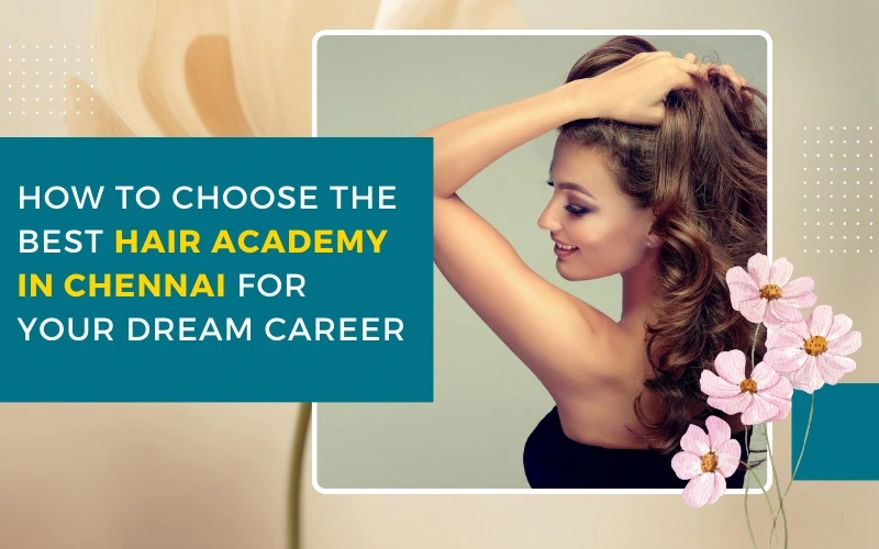 How to Choose the Best Hair Academy in Chennai for Your Dream Career?