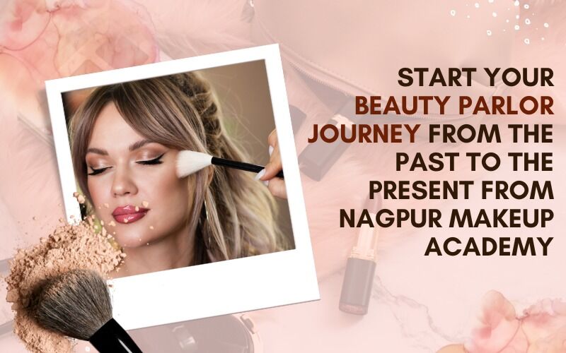 Start your  Beauty Parlor Journey from the Past to the Present from Nagpur Makeup Academy