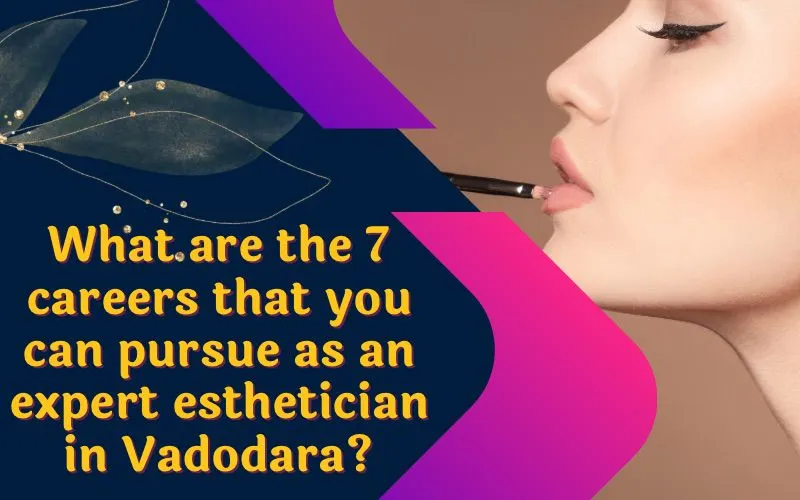 What are the 7 careers that you can pursue as an expert esthetician in Vadodara?